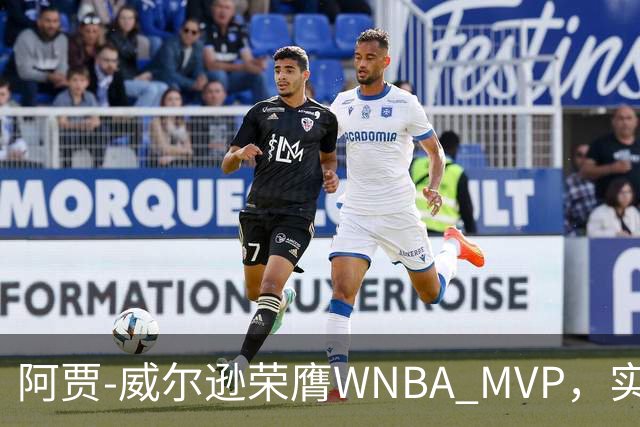 阿贾-威尔逊荣膺WNBA MVP，实现历史性三连冠